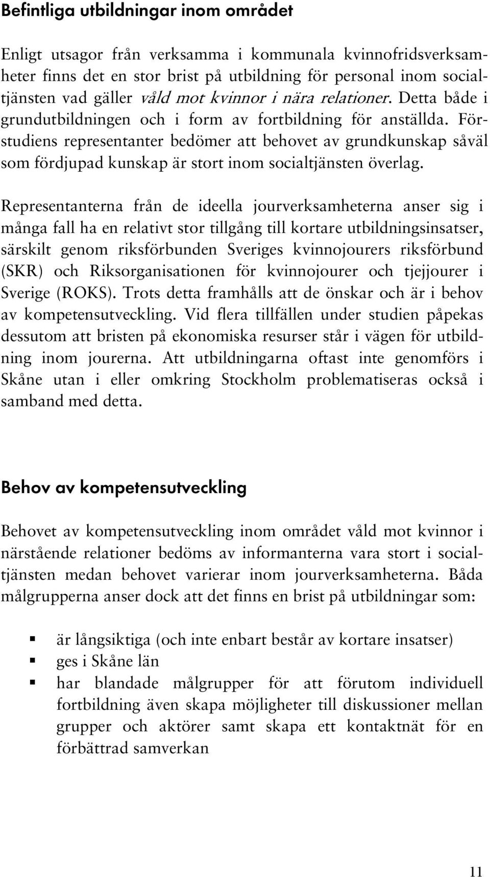 Förstudiens representanter bedömer att behovet av grundkunskap såväl som fördjupad kunskap är stort inom socialtjänsten överlag.