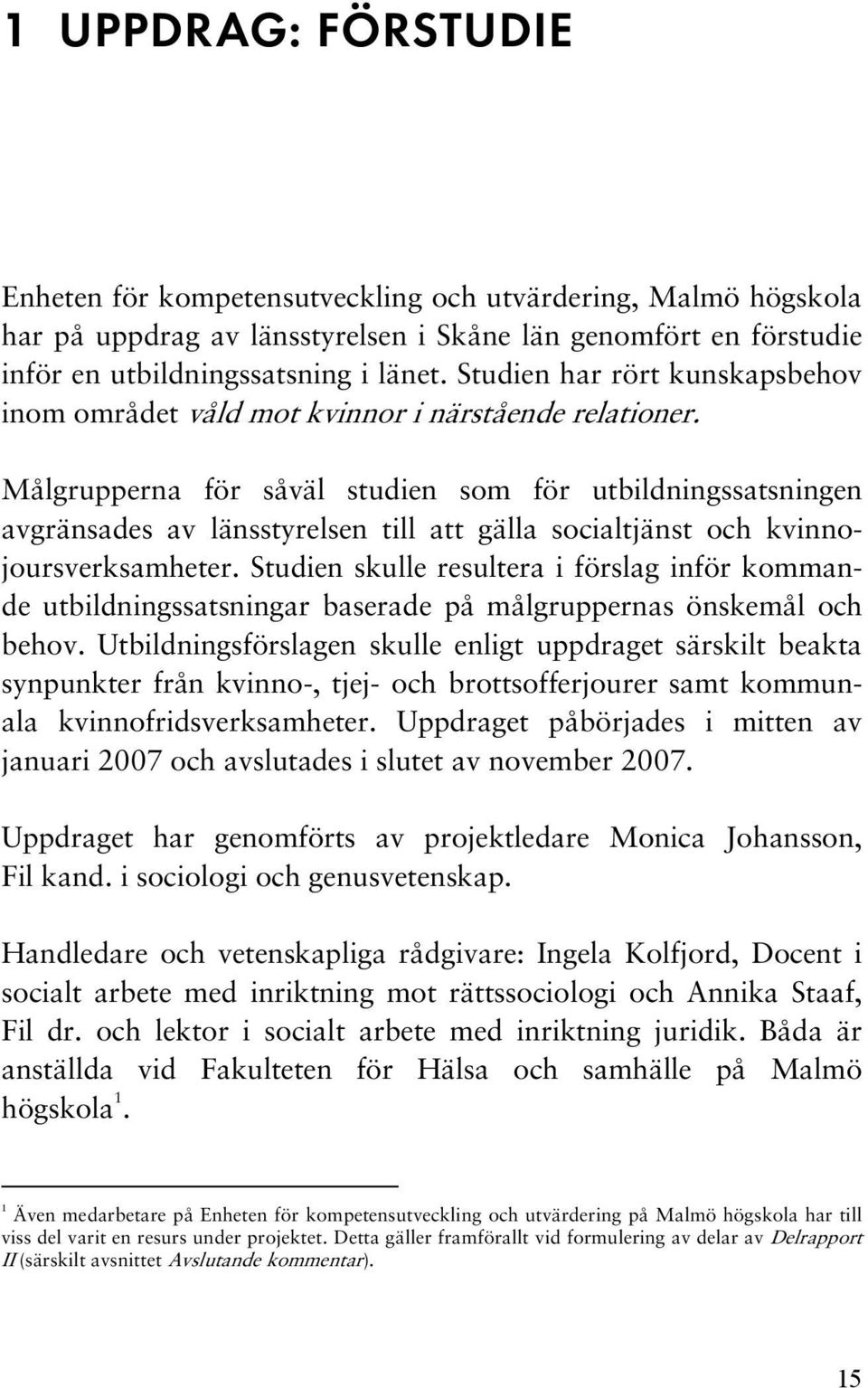 Målgrupperna för såväl studien som för utbildningssatsningen avgränsades av länsstyrelsen till att gälla socialtjänst och kvinnojoursverksamheter.