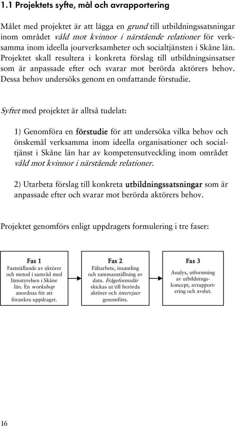 Dessa behov undersöks genom en omfattande förstudie.