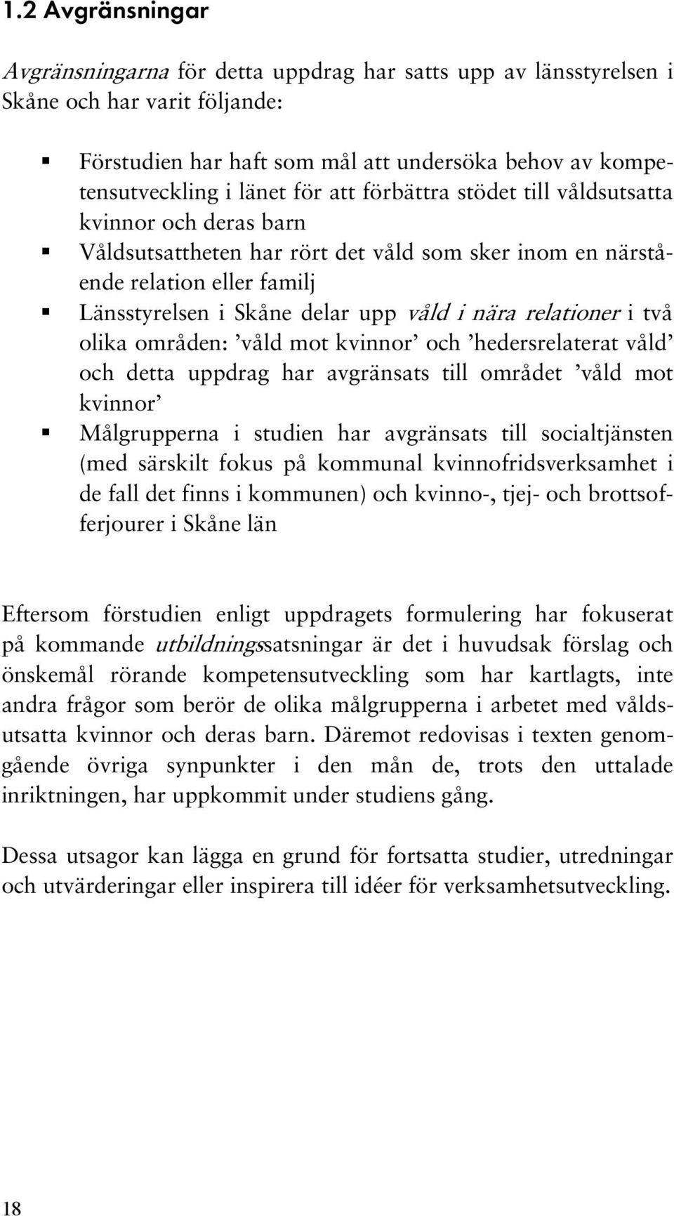 relationer i två olika områden: våld mot kvinnor och hedersrelaterat våld och detta uppdrag har avgränsats till området våld mot kvinnor Målgrupperna i studien har avgränsats till socialtjänsten (med