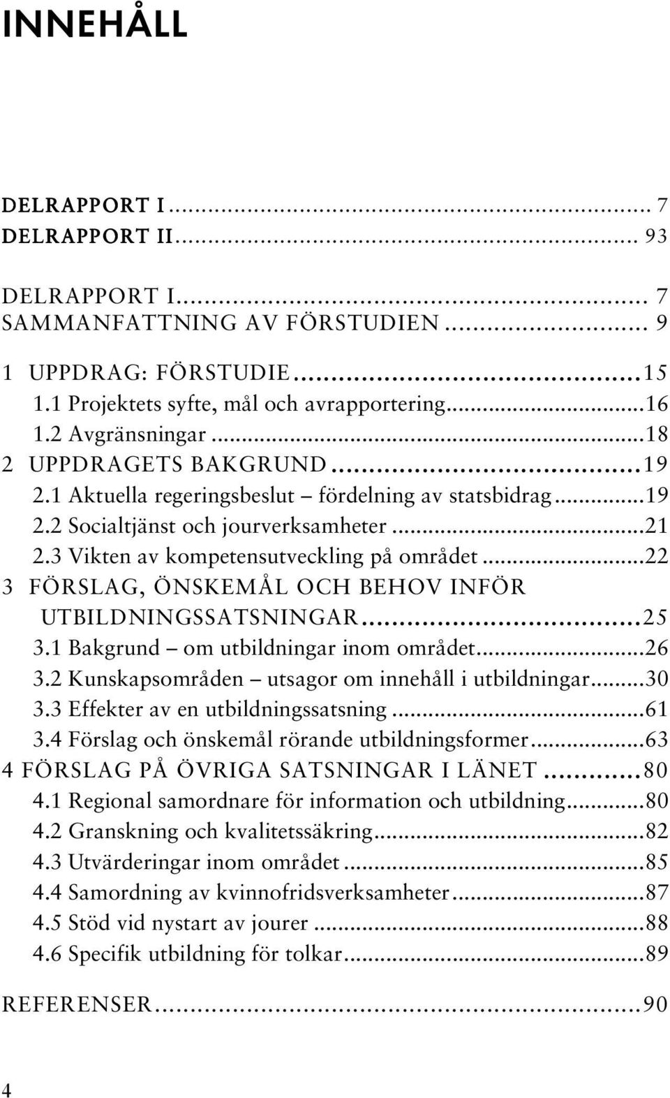 ..22 3 FÖRSLAG, ÖNSKEMÅL OCH BEHOV INFÖR UTBILDNINGSSATSNINGAR.........25 3.1 Bakgrund om utbildningar inom området...26 3.2 Kunskapsområden utsagor om innehåll i utbildningar...30 3.