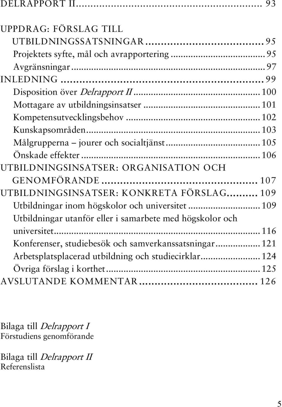 ..106 UTBILDNINGSINSATSER: ORGANISATION OCH GENOMFÖRANDE... 107 UTBILDNINGSINSATSER: KONKRETA FÖRSLAG... 109 Utbildningar inom högskolor och universitet.