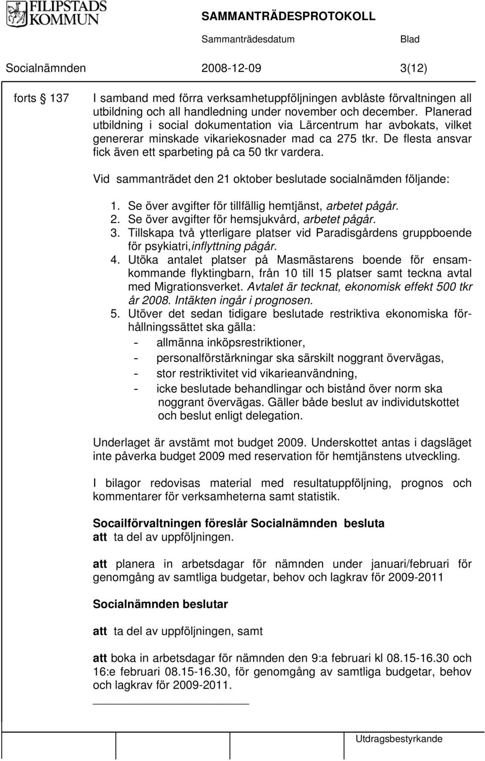 Vid sammanträdet den 21 oktober beslutade socialnämden följande: 1. Se över avgifter för tillfällig hemtjänst, arbetet pågår. 2. Se över avgifter för hemsjukvård, arbetet pågår. 3.