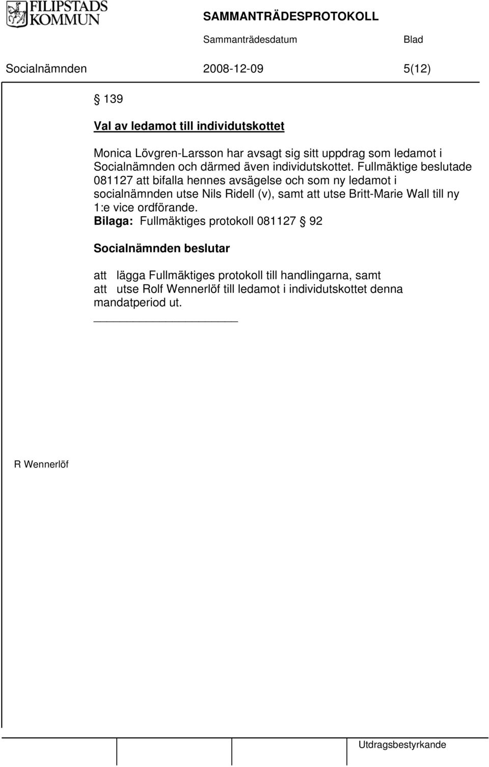 Fullmäktige beslutade 081127 att bifalla hennes avsägelse och som ny ledamot i socialnämnden utse Nils Ridell (v), samt att utse