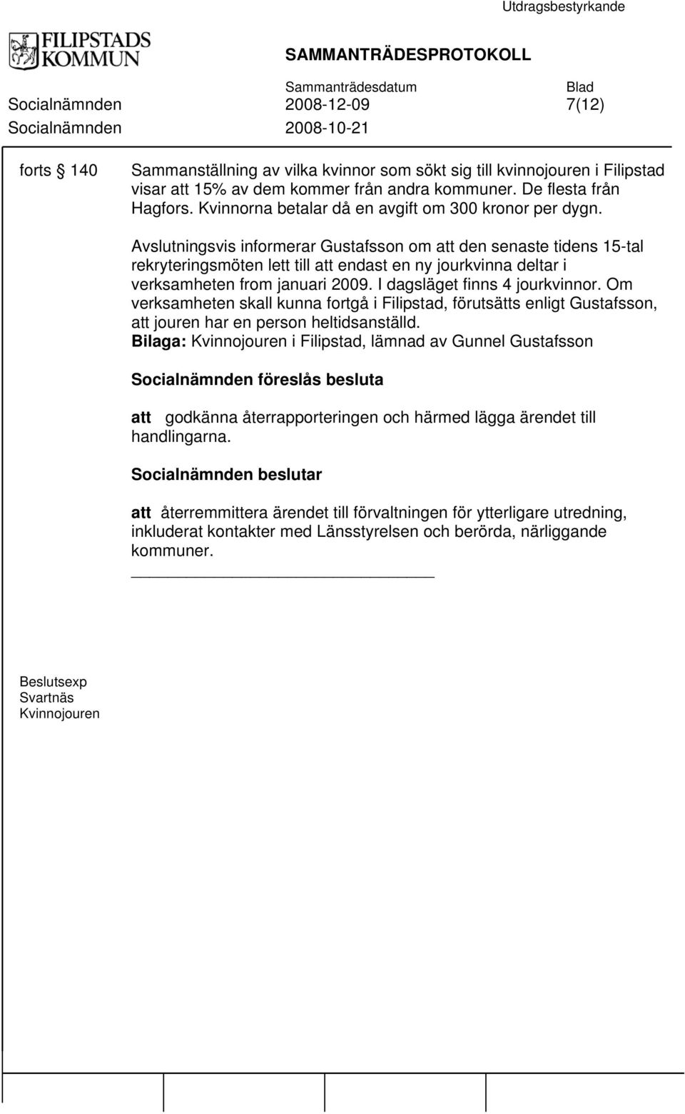 Avslutningsvis informerar Gustafsson om att den senaste tidens 15-tal rekryteringsmöten lett till att endast en ny jourkvinna deltar i verksamheten from januari 2009. I dagsläget finns 4 jourkvinnor.