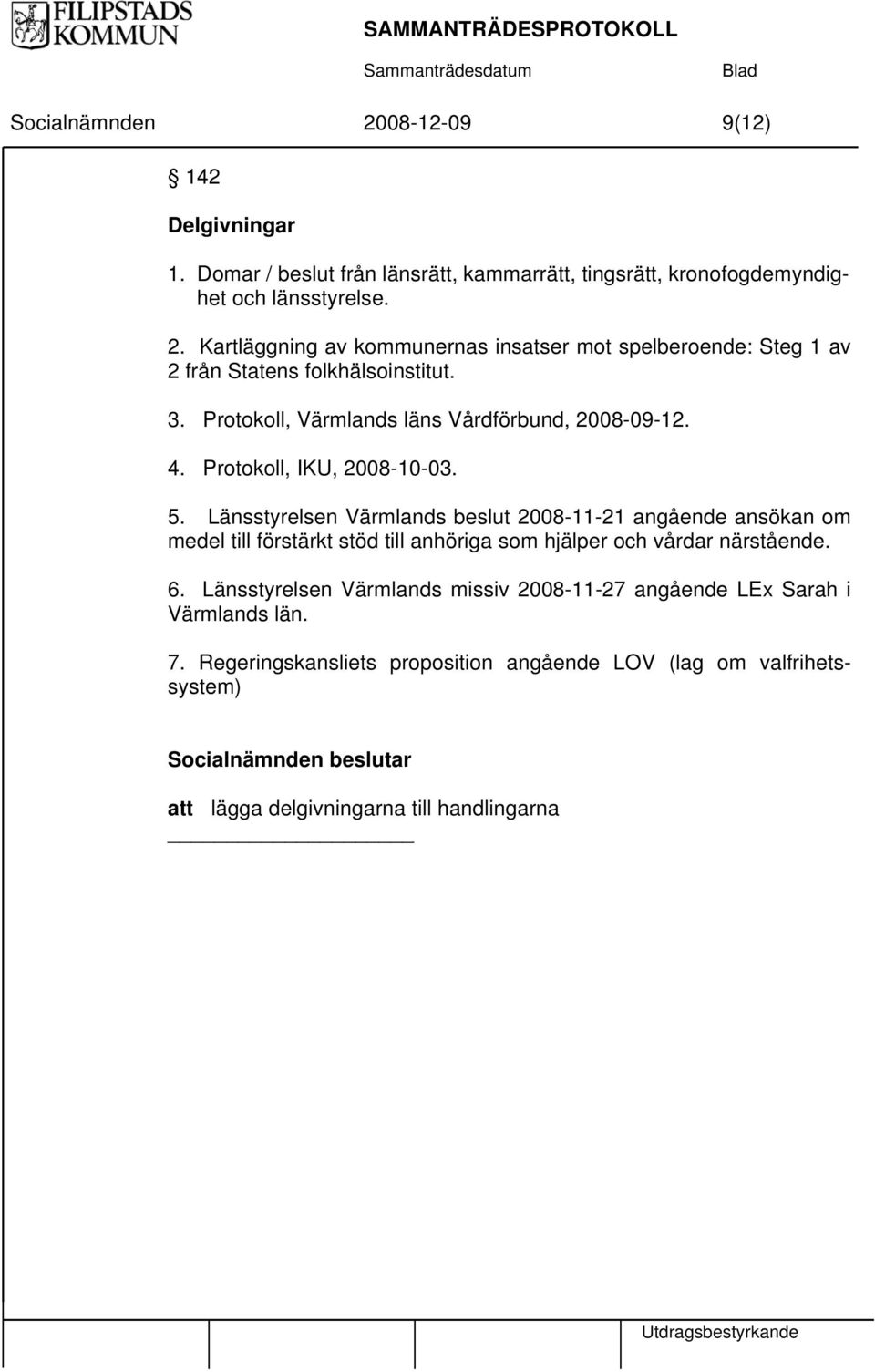 Länsstyrelsen Värmlands beslut 2008-11-21 angående ansökan om medel till förstärkt stöd till anhöriga som hjälper och vårdar närstående. 6.