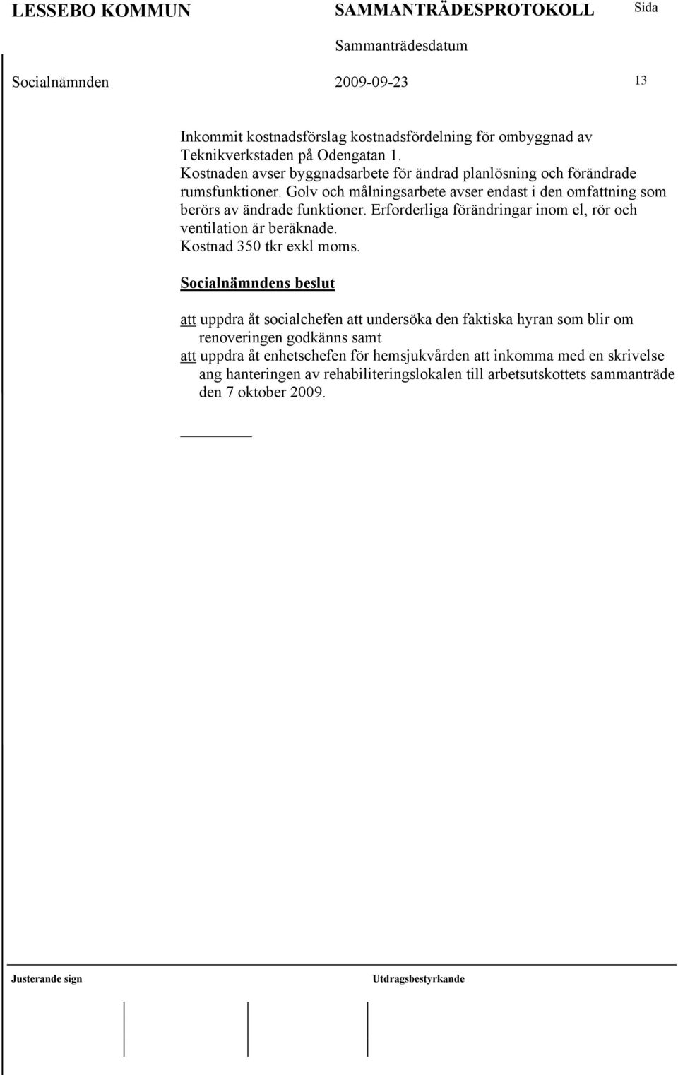 Golv och målningsarbete avser endast i den omfattning som berörs av ändrade funktioner. Erforderliga förändringar inom el, rör och ventilation är beräknade.