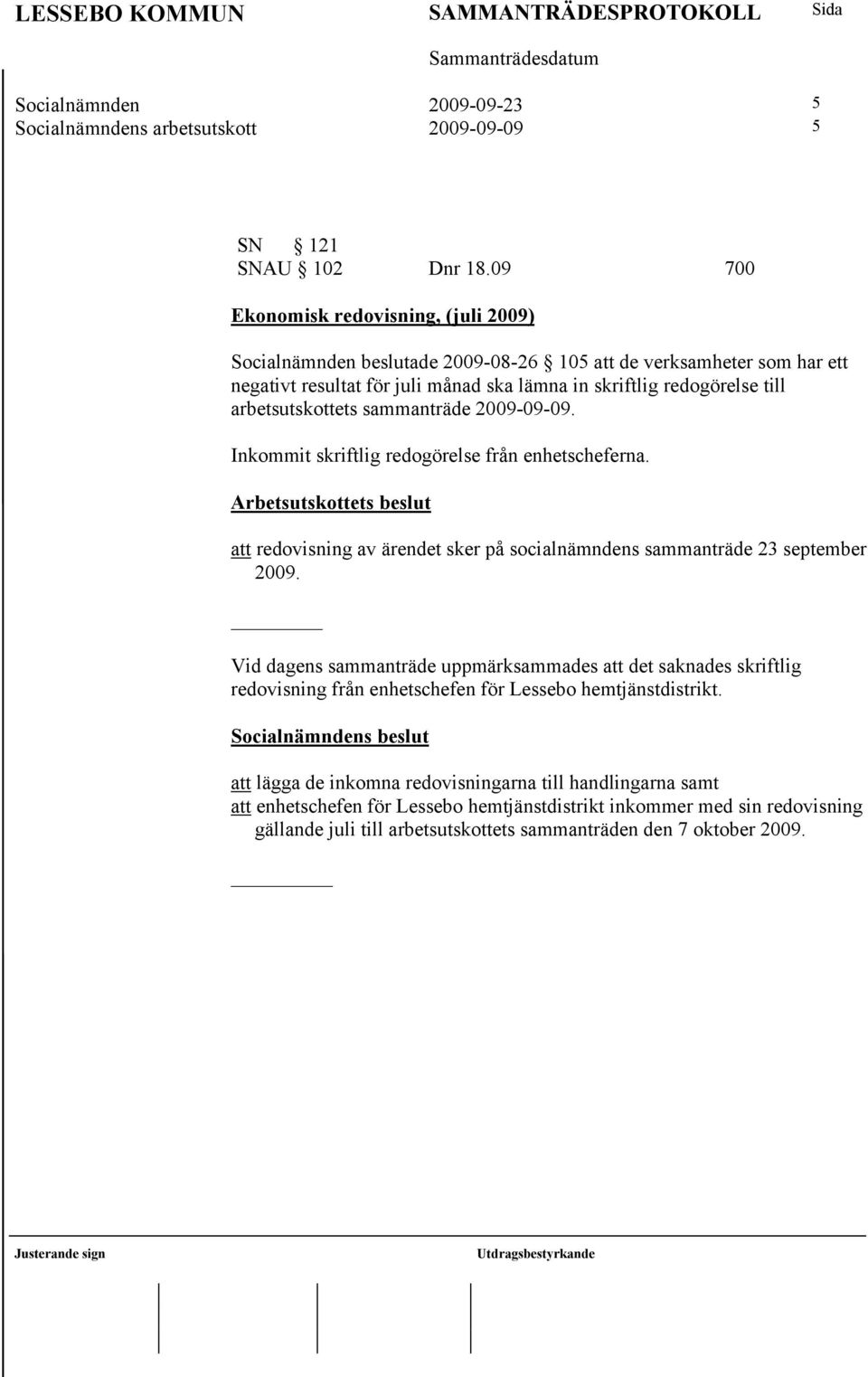 arbetsutskottets sammanträde 2009-09-09. Inkommit skriftlig redogörelse från enhetscheferna. Arbetsutskottets beslut att redovisning av ärendet sker på socialnämndens sammanträde 23 september 2009.