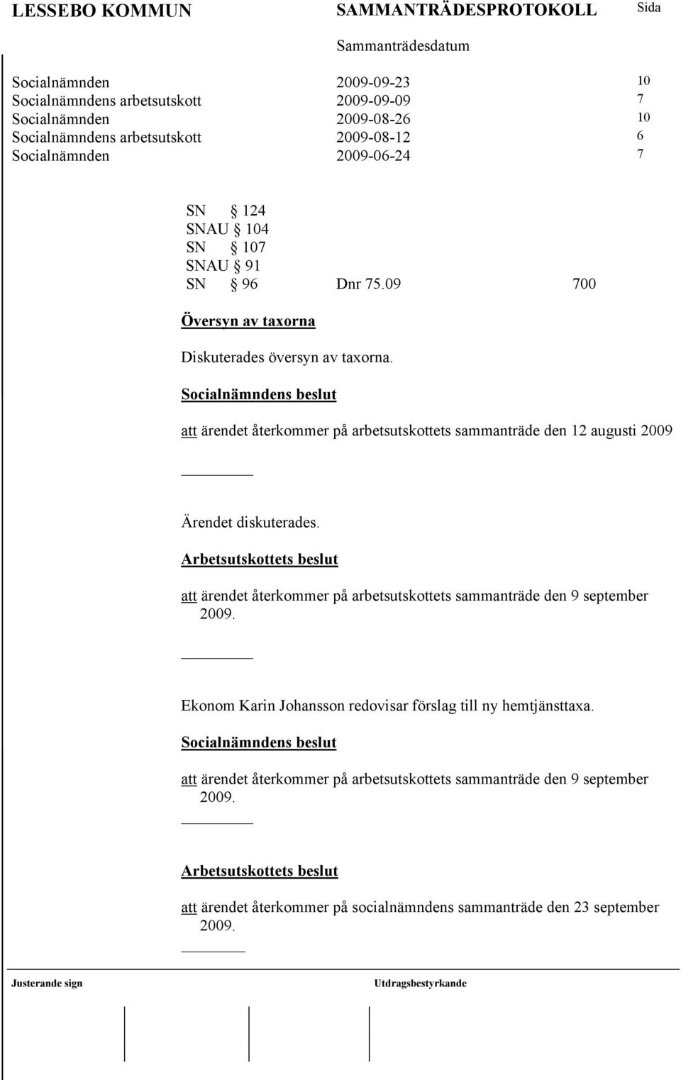 att ärendet återkommer på arbetsutskottets sammanträde den 12 augusti 2009 Ärendet diskuterades.