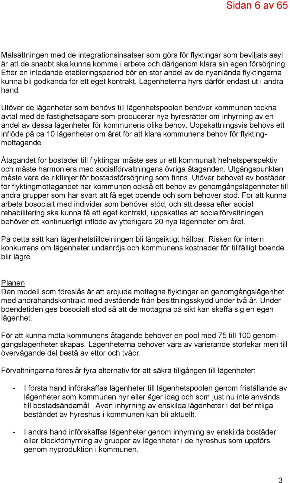 Utöver de lägenheter som behövs till lägenhetspoolen behöver kommunen teckna avtal med de fastighetsägare som producerar nya hyresrätter om inhyrning av en andel av dessa lägenheter för kommunens