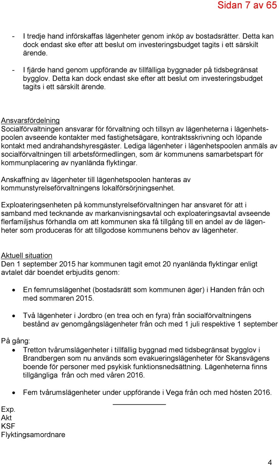 Ansvarsfördelning Socialförvaltningen ansvarar för förvaltning och tillsyn av lägenheterna i lägenhetspoolen avseende kontakter med fastighetsägare, kontraktsskrivning och löpande kontakt med