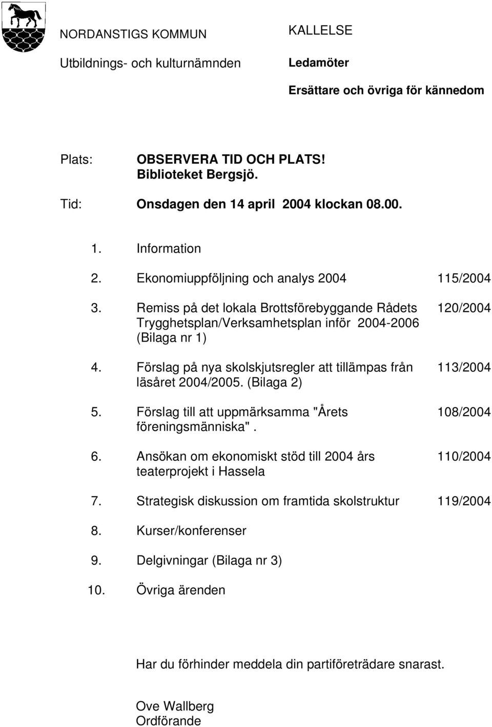 Förslag på nya skolskjutsregler att tillämpas från läsåret 2004/2005. (Bilaga 2) 5. Förslag till att uppmärksamma "Årets föreningsmänniska". 6.