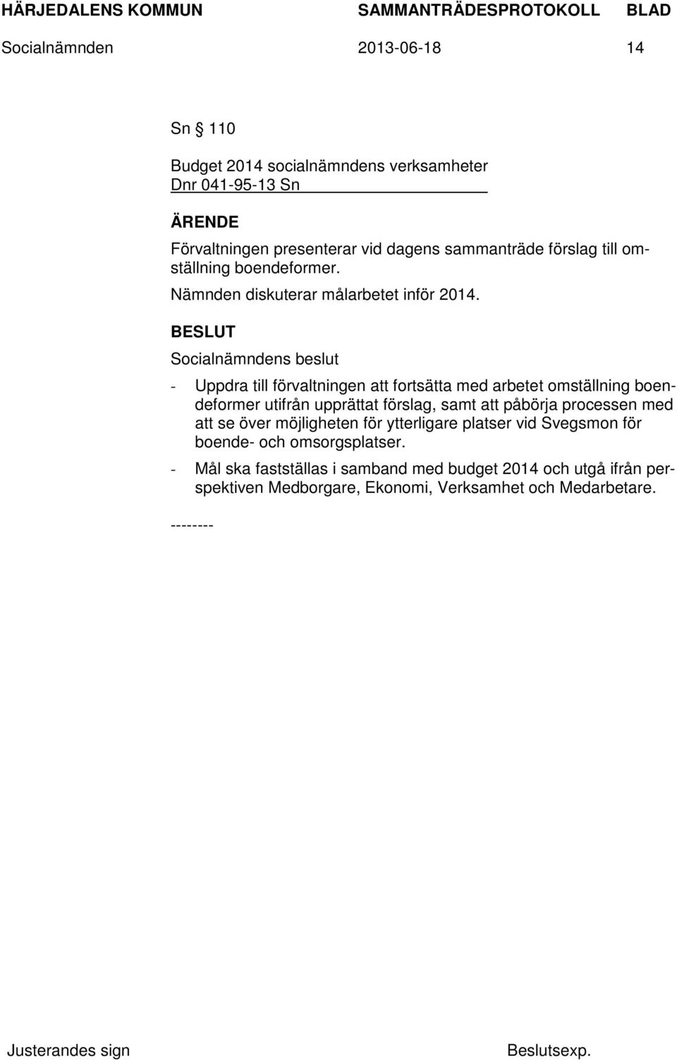 - Uppdra till förvaltningen att fortsätta med arbetet omställning boendeformer utifrån upprättat förslag, samt att påbörja processen med att se