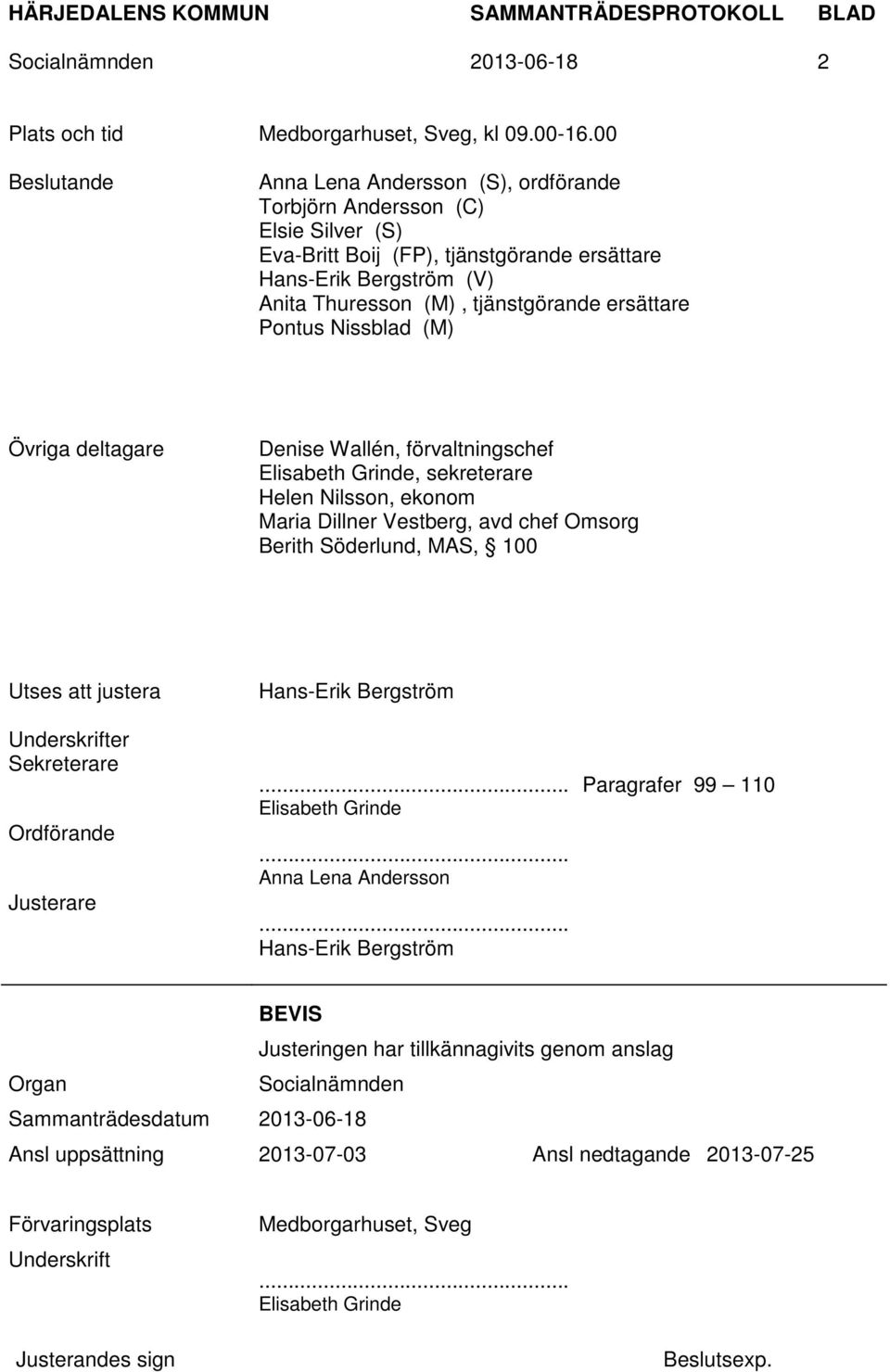 ersättare Pontus Nissblad (M) Övriga deltagare Denise Wallén, förvaltningschef Elisabeth Grinde, sekreterare Helen Nilsson, ekonom Maria Dillner Vestberg, avd chef Omsorg Berith Söderlund, MAS, 100