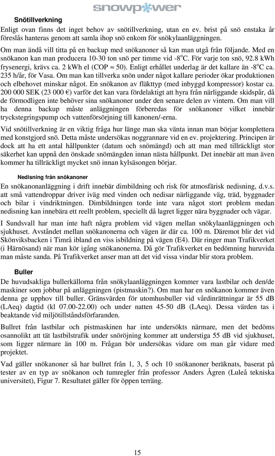 8 kwh frysenergi, krävs ca. 2 kwh el (COP 50). Enligt erhållet underlag är det kallare än -8 o C ca. 235 h/år, för Vasa.