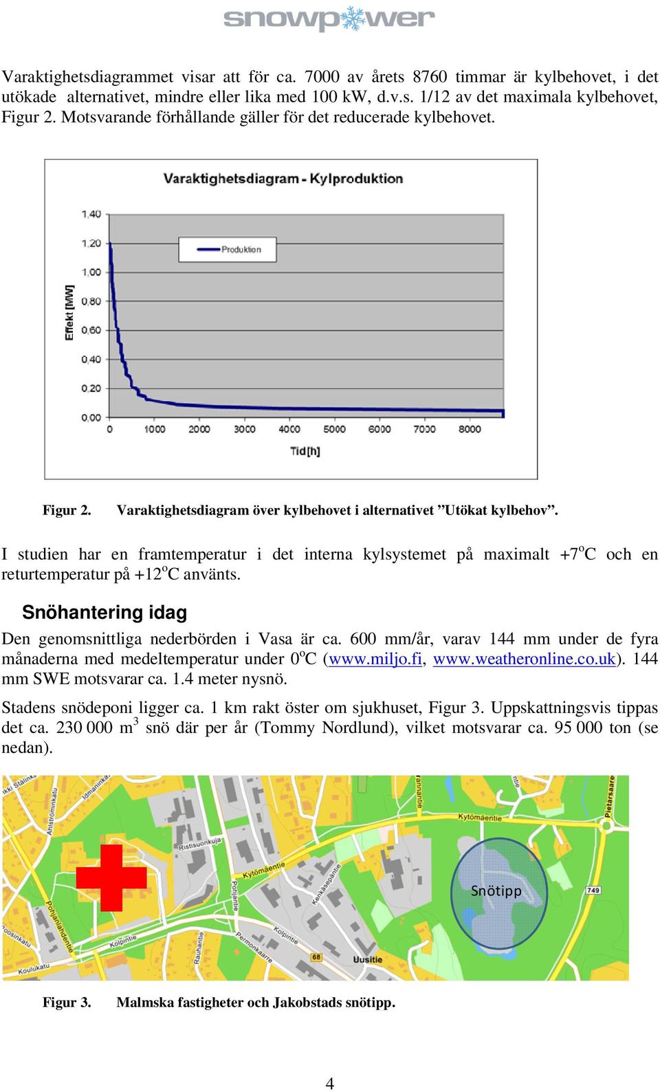 I studien har en framtemperatur i det interna kylsystemet på maximalt +7 o C och en returtemperatur på +12 o C använts. Snöhantering idag Den genomsnittliga nederbörden i Vasa är ca.