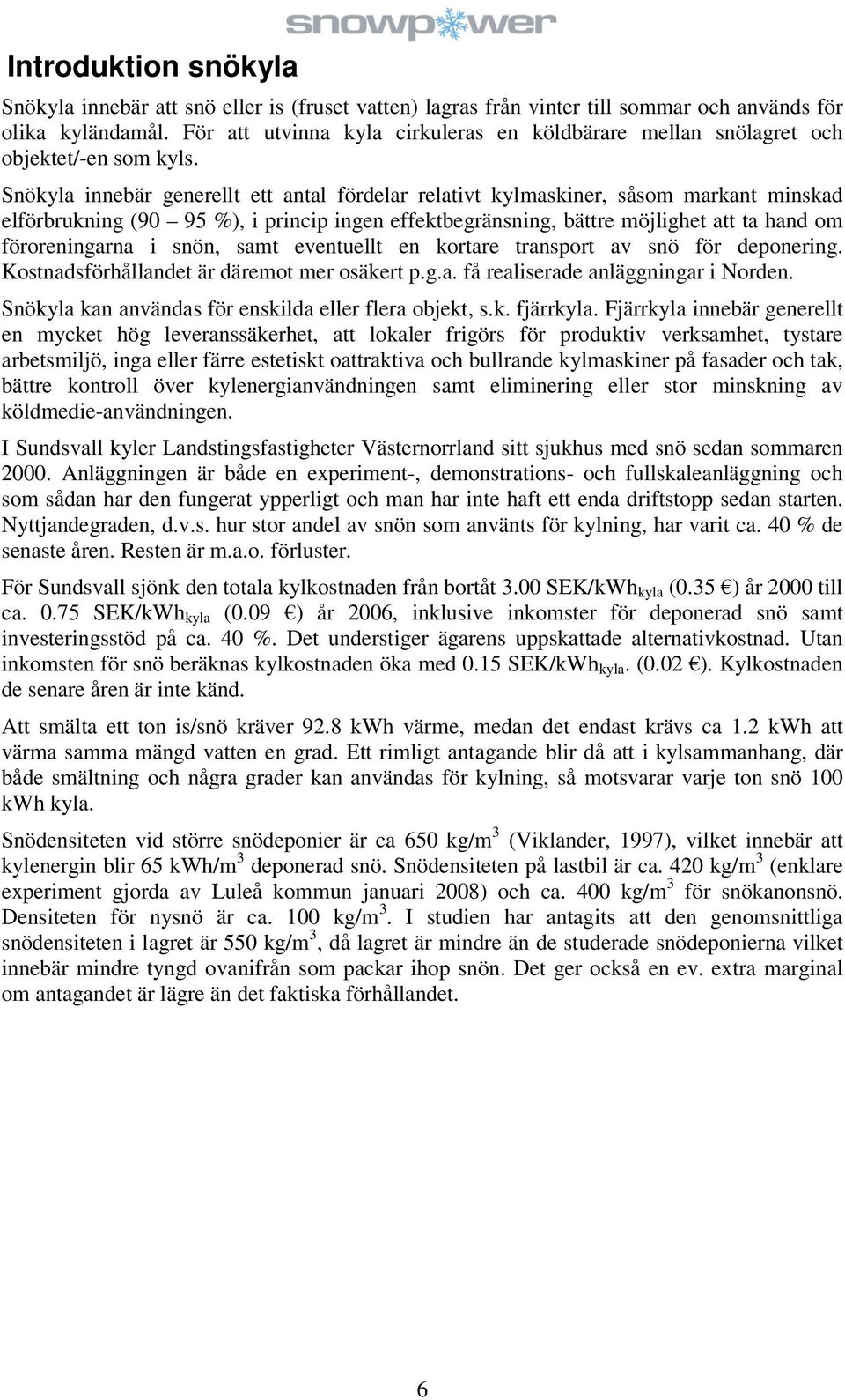 Snökyla innebär generellt ett antal fördelar relativt kylmaskiner, såsom markant minskad elförbrukning (90 95 %), i princip ingen effektbegränsning, bättre möjlighet att ta hand om föroreningarna i