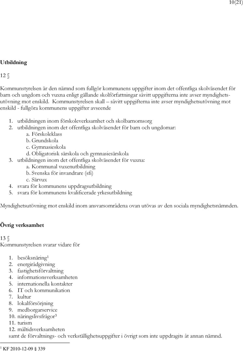 utbildningen inom förskoleverksamhet och skolbarnomsorg 2. utbildningen inom det offentliga skolväsendet för barn och ungdomar: a. Förskoleklass b. Grundskola c. Gymnasieskola d.