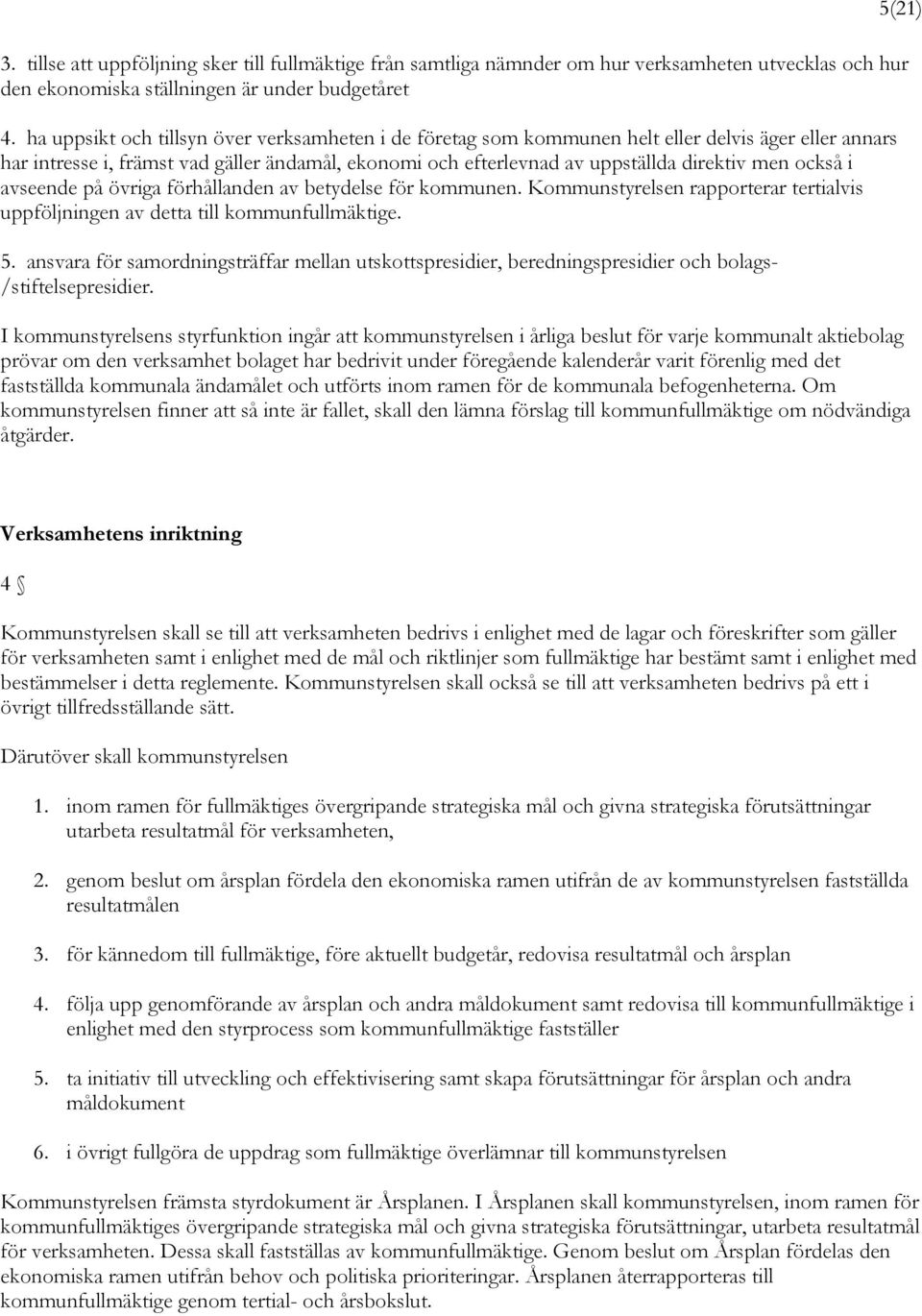 också i avseende på övriga förhållanden av betydelse för kommunen. Kommunstyrelsen rapporterar tertialvis uppföljningen av detta till kommunfullmäktige. 5.