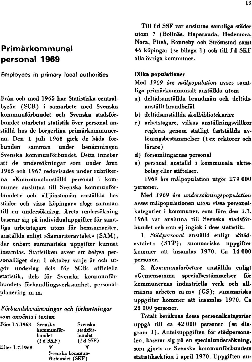 Detta innebar att de undersökningar som under åren 1965 och 1967 redovisades under rubrikerna»kommunalanställd personal i kommuner anslutna till Svenska kommunförbundet» och»tjänstemän anställda hos