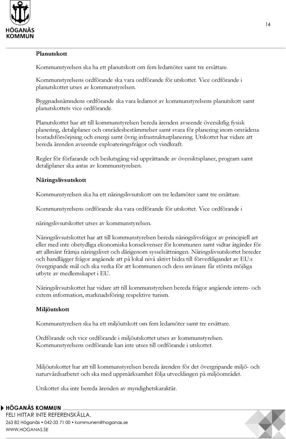 Planutskottet har att till kommunstyrelsen bereda ärenden avseende översiktlig fysisk planering, detaljplaner och områdesbestämmelser samt svara för planering inom områdena bostadsförsörjning och