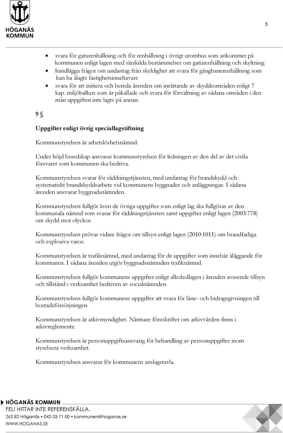 miljöbalken som är påkallade och svara för förvaltning av sådana områden i den mån uppgiften inte lagts på annan. 9 Uppgifter enligt övrig speciallagstiftning Kommunstyrelsen är arbetslöshetsnämnd.