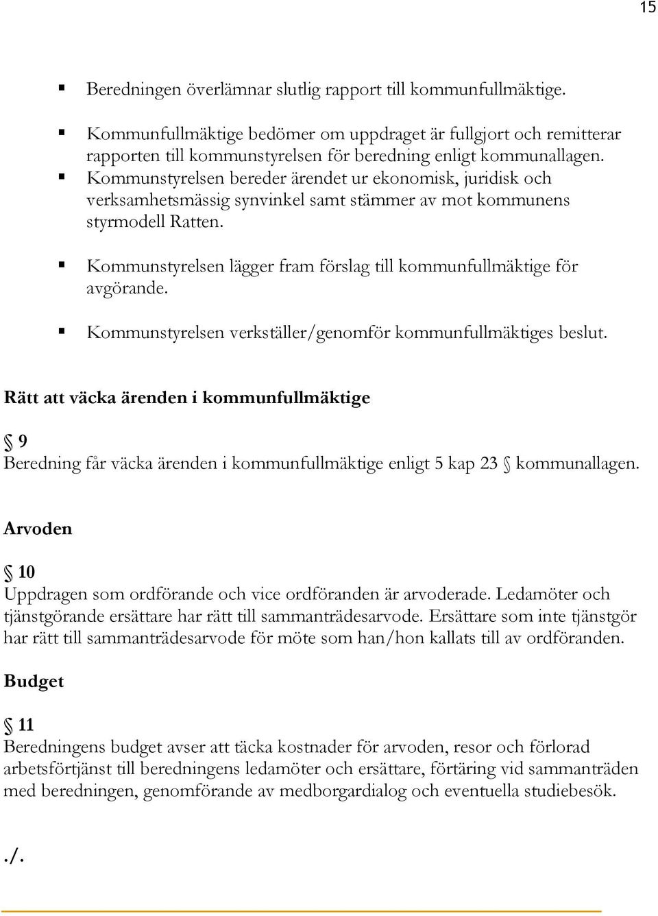 Kommunstyrelsen lägger fram förslag till kommunfullmäktige för avgörande. Kommunstyrelsen verkställer/genomför kommunfullmäktiges beslut.