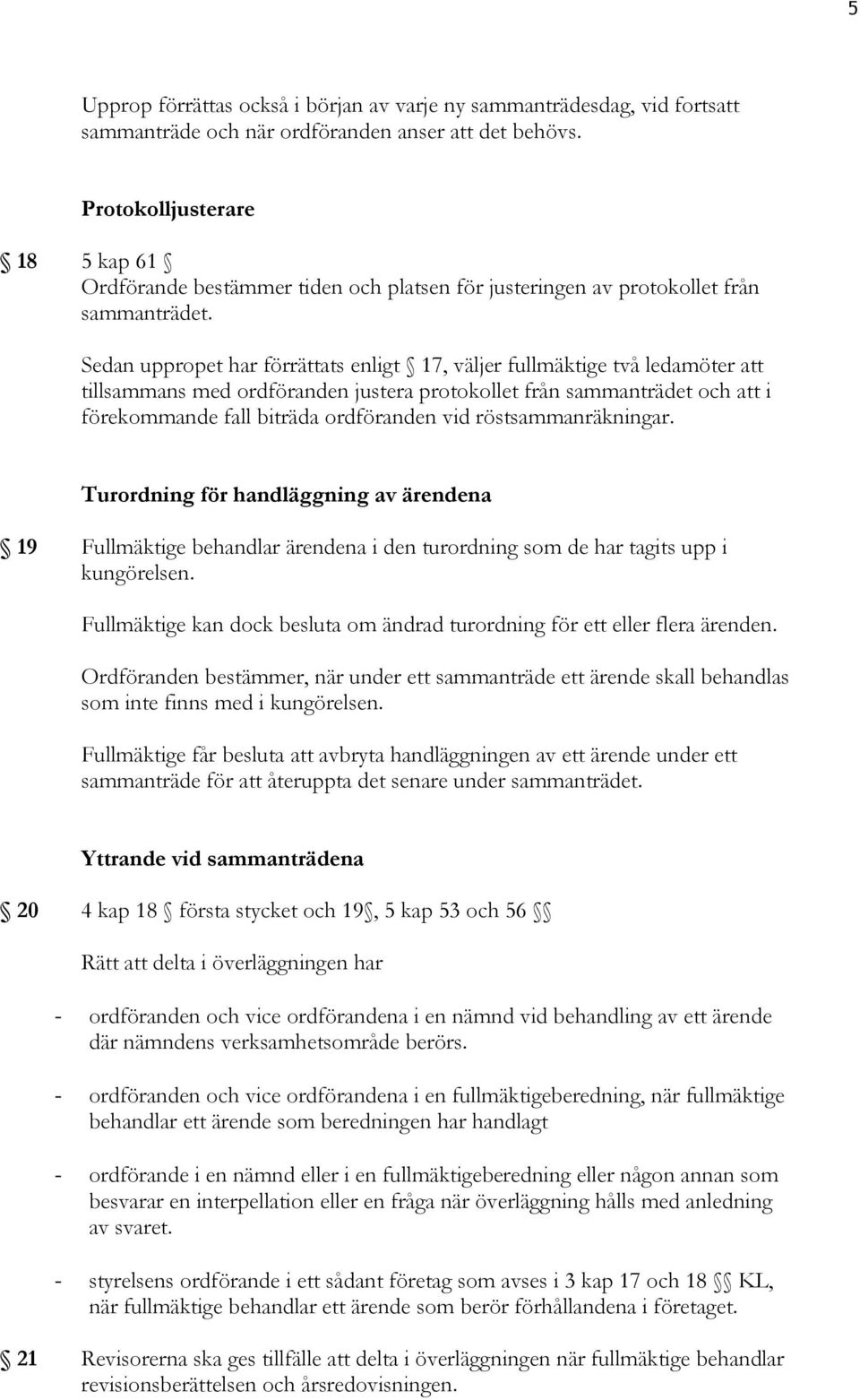 Sedan uppropet har förrättats enligt 17, väljer fullmäktige två ledamöter att tillsammans med ordföranden justera protokollet från sammanträdet och att i förekommande fall biträda ordföranden vid