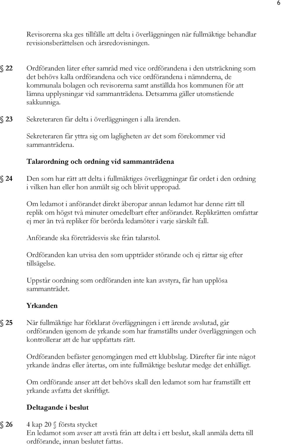 kommunen för att lämna upplysningar vid sammanträdena. Detsamma gäller utomstående sakkunniga. 23 Sekreteraren får delta i överläggningen i alla ärenden.