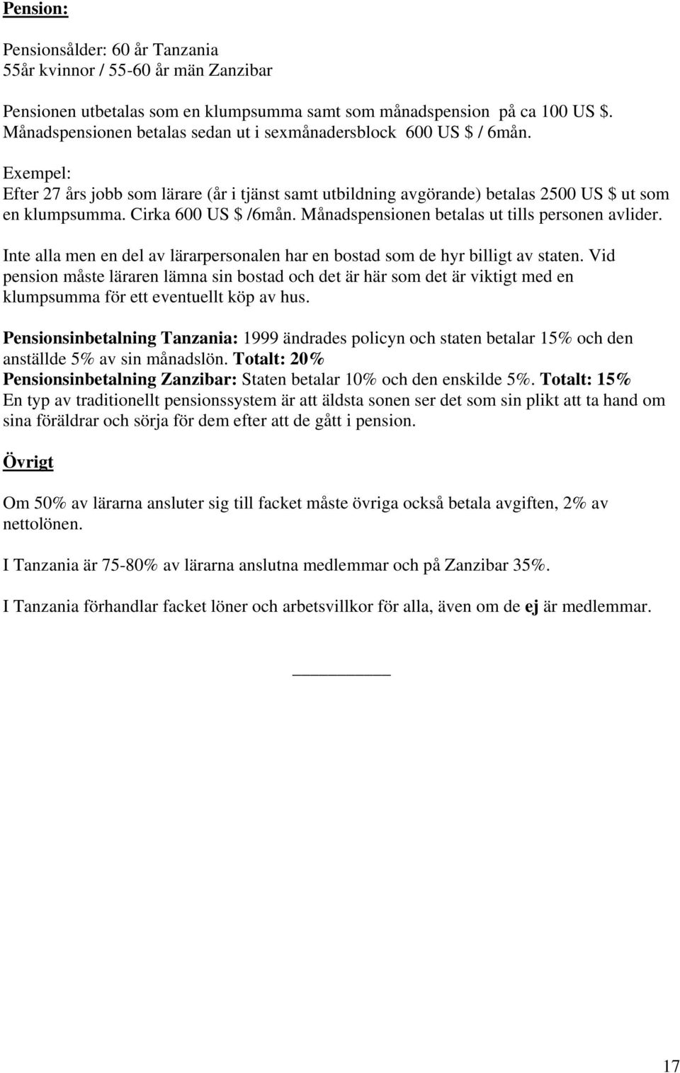 Cirka 600 US $ /6mån. Månadspensionen betalas ut tills personen avlider. Inte alla men en del av lärarpersonalen har en bostad som de hyr billigt av staten.