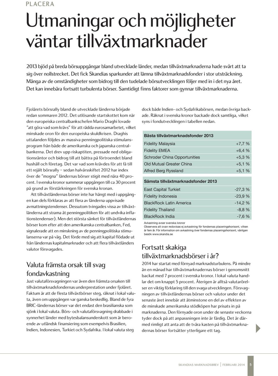 Det kan innebära fortsatt turbulenta börser. Samtidigt finns faktorer som gynnar tillväxtmarknaderna. Fjolårets börsrally bland de utvecklade länderna började redan sommaren 2012.