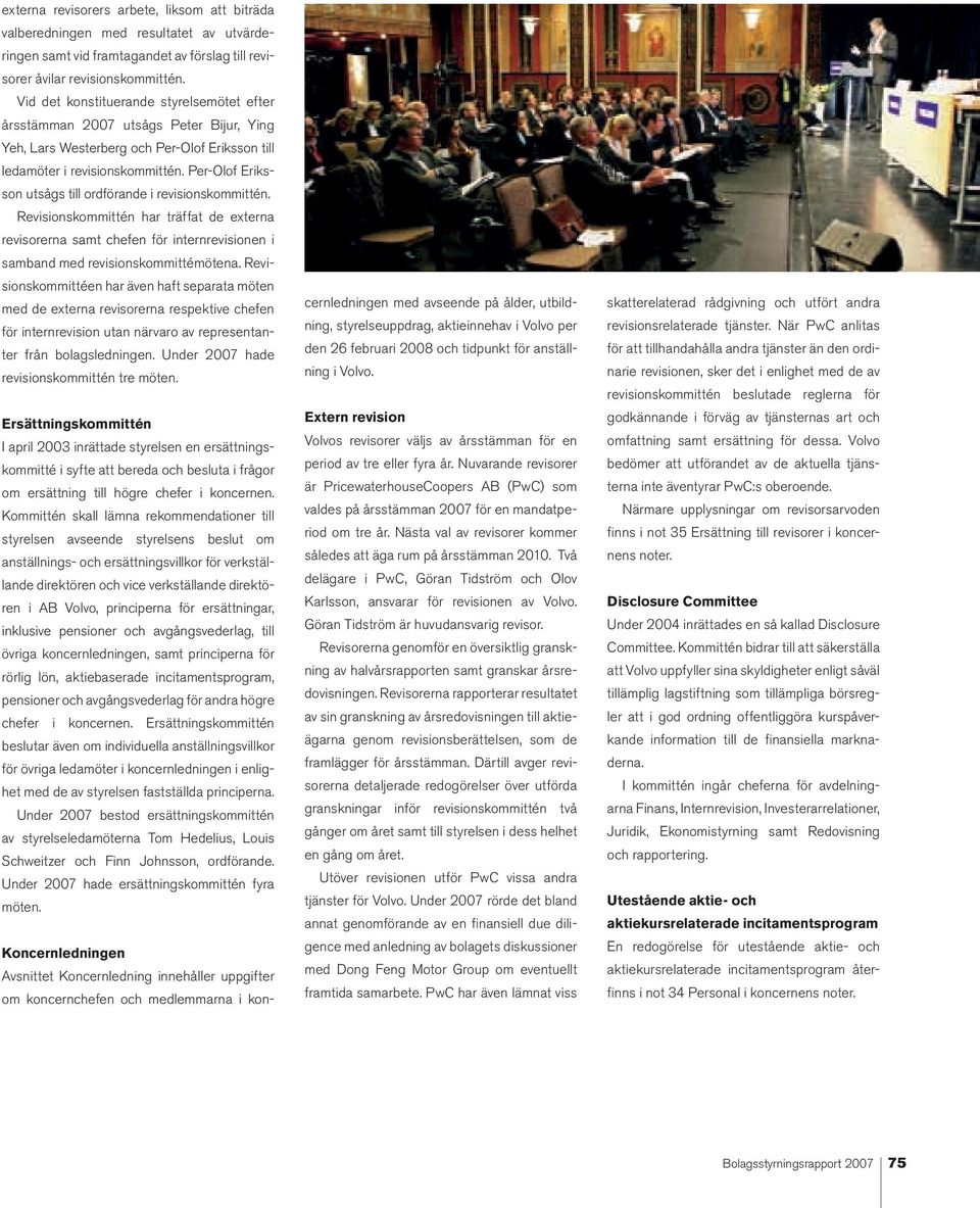 Per-Olof Eriksson utsågs till ordförande i revisionskommittén. Revisionskommittén har träffat de externa revisorerna samt chefen för internrevisionen i samband med revisionskommittémötena.