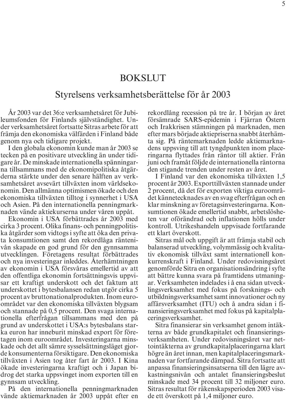 I den globala ekonomin kunde man år 2003 se tecken på en positivare utveckling än under tidigare år.