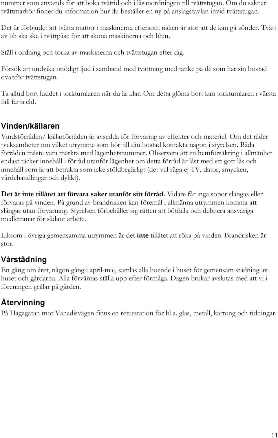 Ställ i ordning och torka av maskinerna och tvättstugan efter dig. Försök att undvika onödigt ljud i samband med tvättning med tanke på de som har sin bostad ovanför tvättstugan.