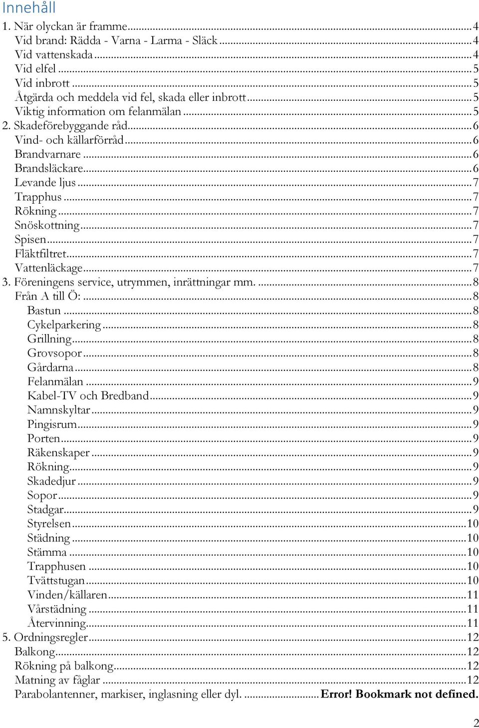 .. 7 Spisen... 7 Fläktfiltret... 7 Vattenläckage... 7 3. Föreningens service, utrymmen, inrättningar mm.... 8 Från A till Ö:... 8 Bastun... 8 Cykelparkering... 8 Grillning... 8 Grovsopor... 8 Gårdarna.