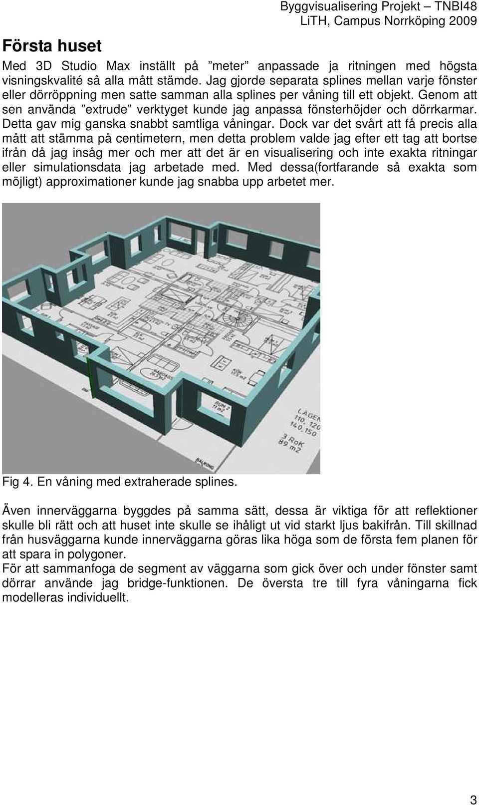 Genom att sen använda extrude verktyget kunde jag anpassa fönsterhöjder och dörrkarmar. Detta gav mig ganska snabbt samtliga våningar.