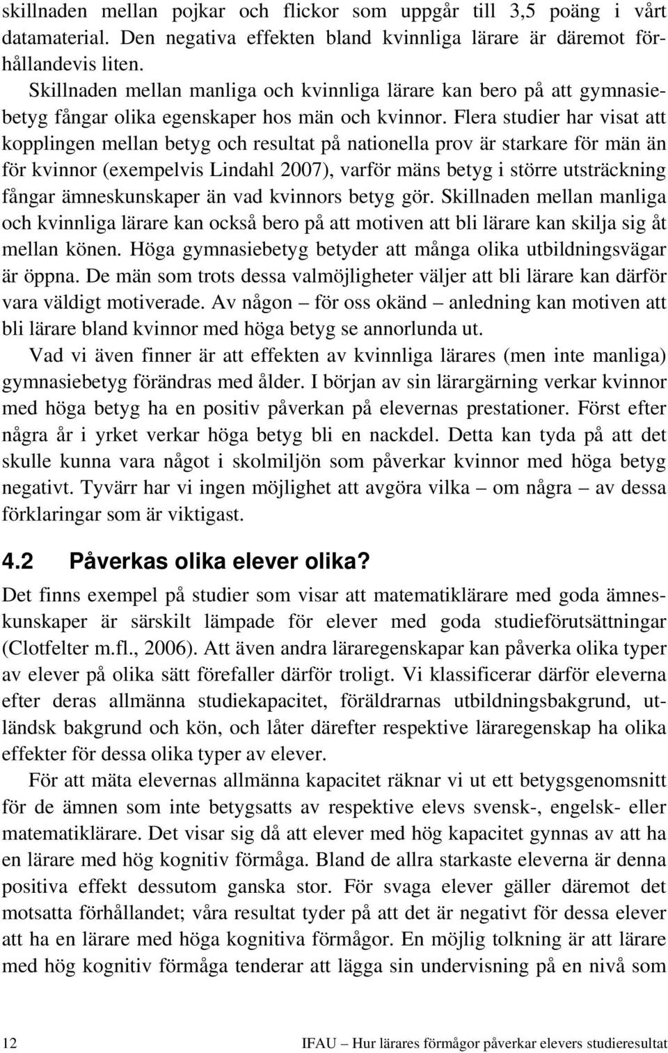 Flera studier har visat att kopplingen mellan betyg och resultat på nationella prov är starkare för män än för kvinnor (exempelvis Lindahl 2007), varför mäns betyg i större utsträckning fångar