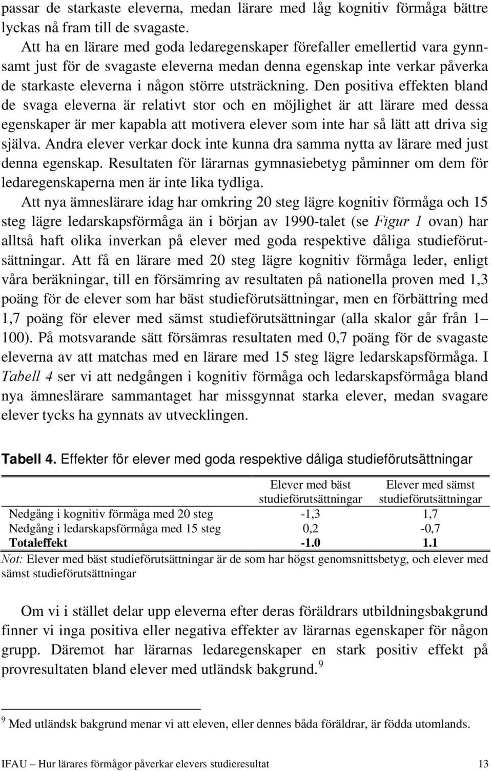 Den positiva effekten bland de svaga eleverna är relativt stor och en möjlighet är att lärare med dessa egenskaper är mer kapabla att motivera elever som inte har så lätt att driva sig själva.