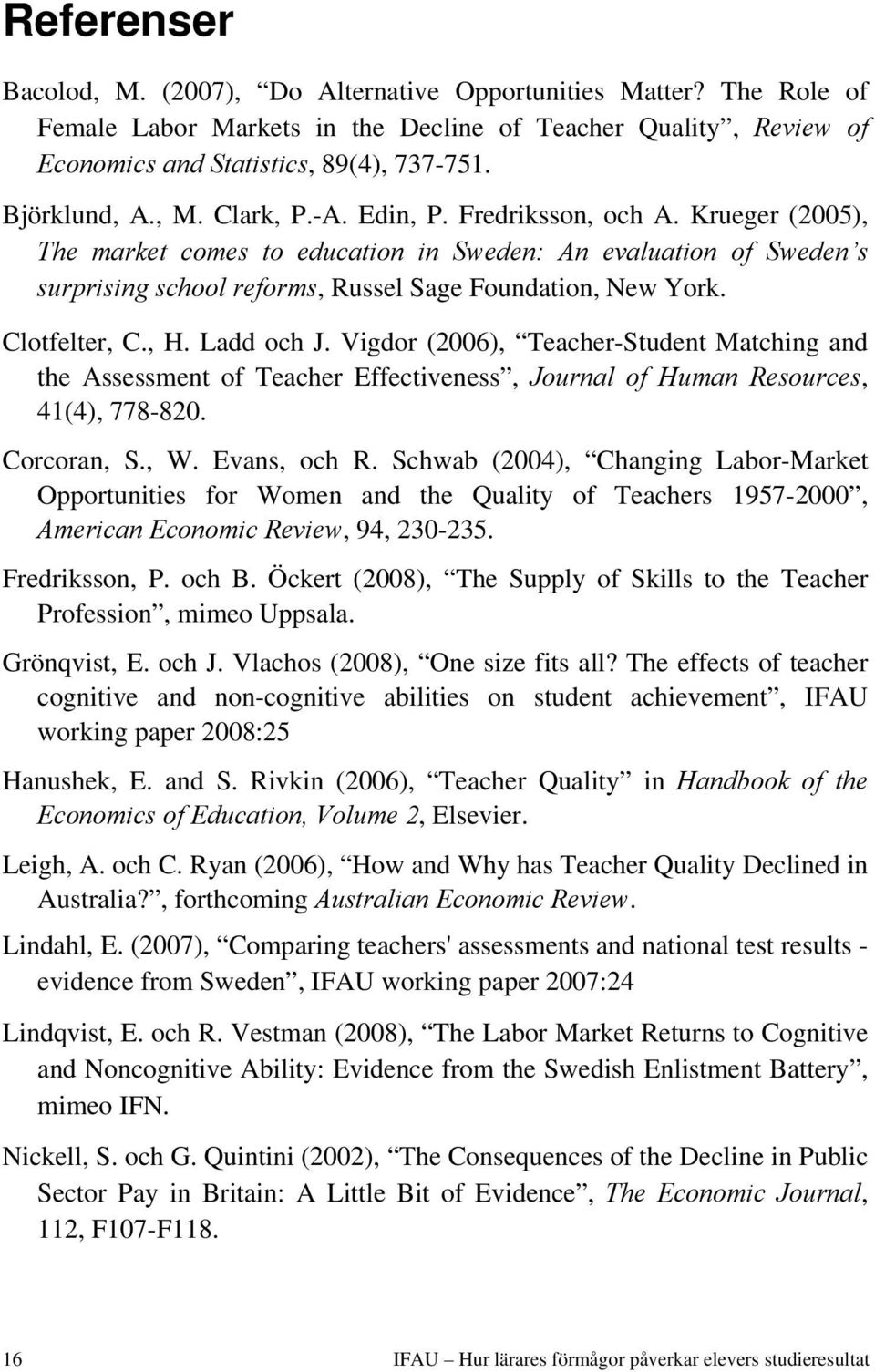 Krueger (2005), The market comes to education in Sweden: An evaluation of Sweden s surprising school reforms, Russel Sage Foundation, New York. Clotfelter, C., H. Ladd och J.