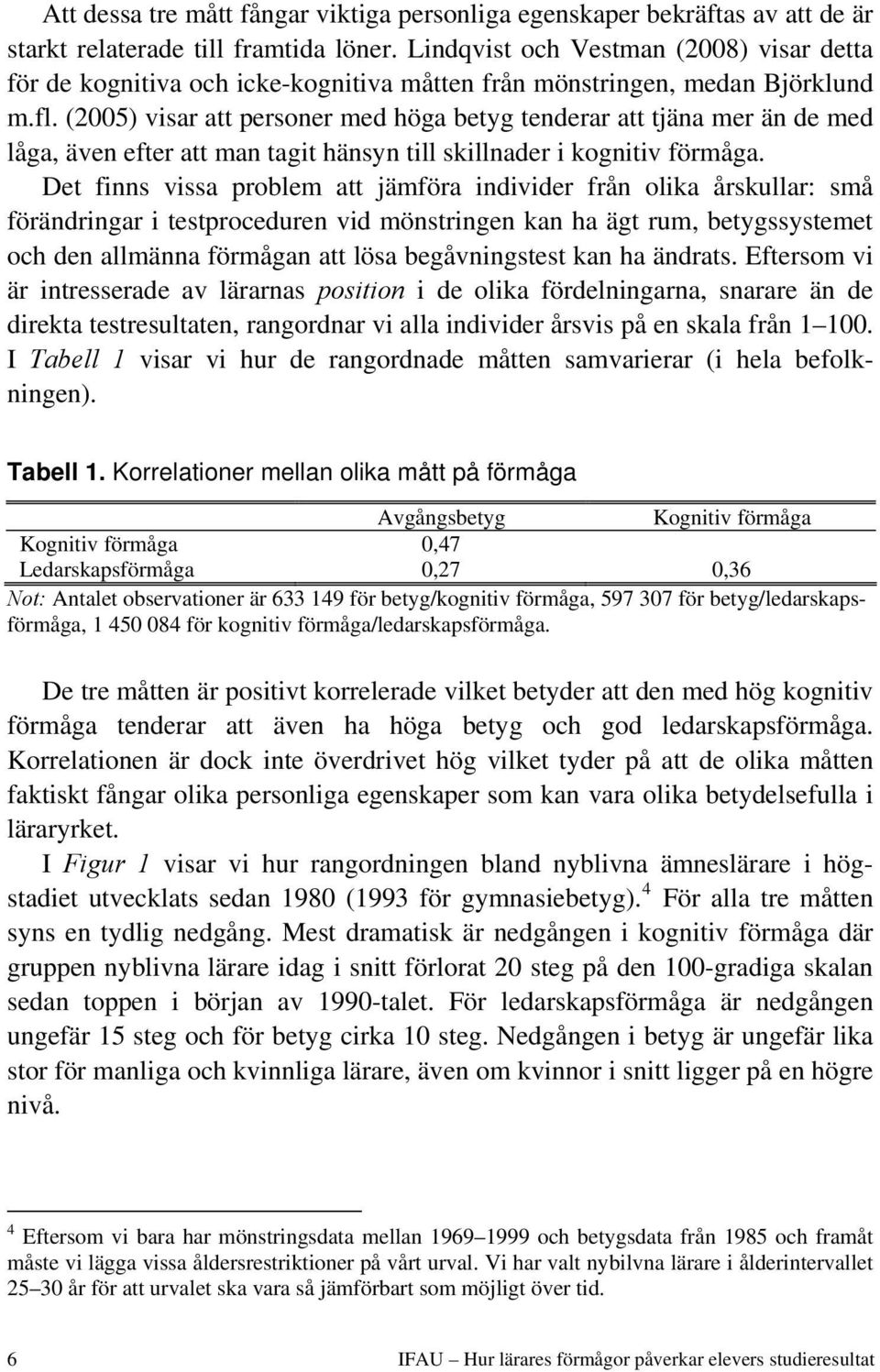 (2005) visar att personer med höga betyg tenderar att tjäna mer än de med låga, även efter att man tagit hänsyn till skillnader i kognitiv förmåga.