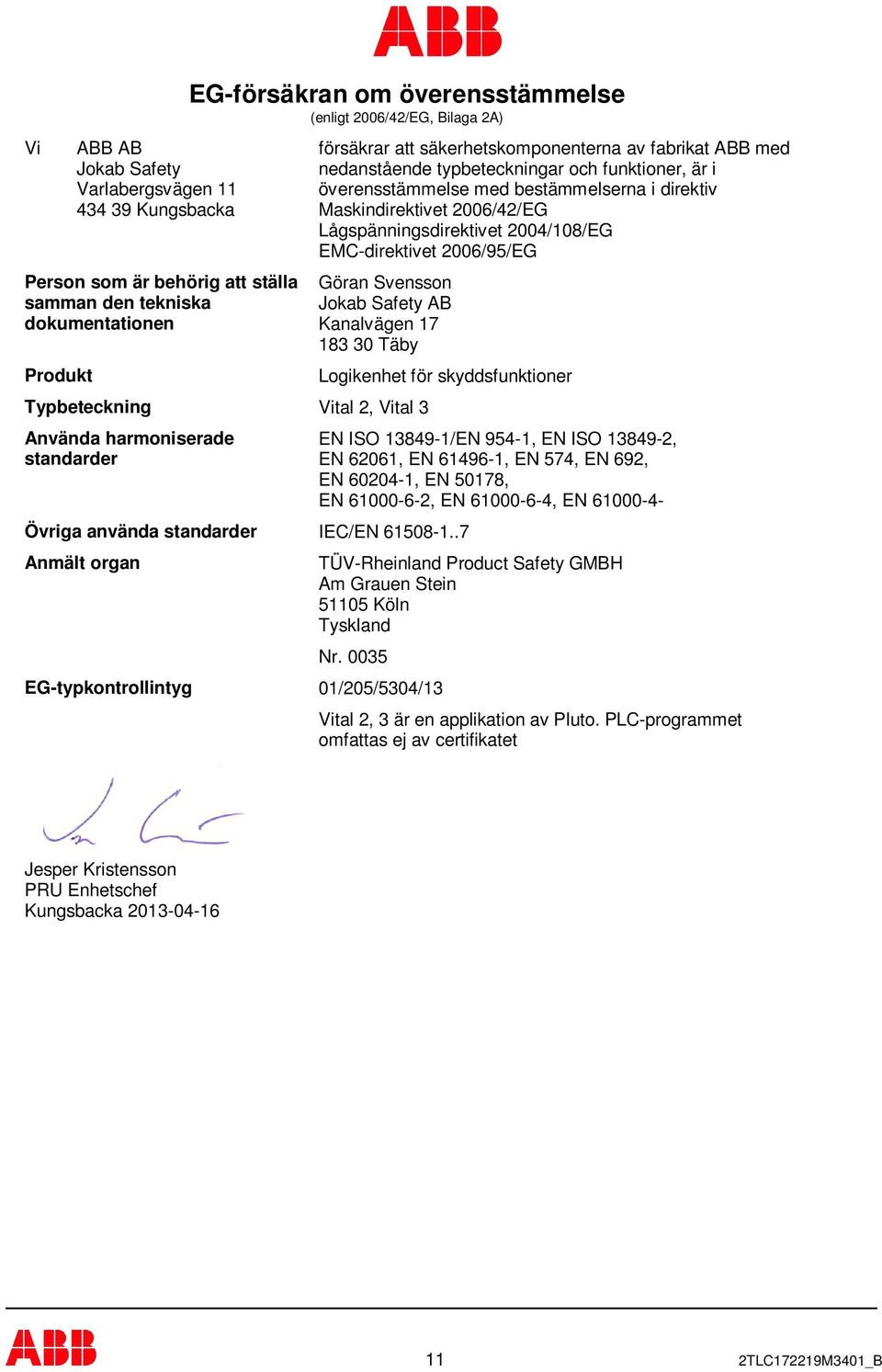 Lågspänningsdirektivet 2004/108/EG EMC-direktivet 2006/95/EG Göran Svensson Jokab Safety AB Kanalvägen 17 183 30 Täby Typbeteckning Vital 2, Vital 3 Använda harmoniserade standarder Logikenhet för