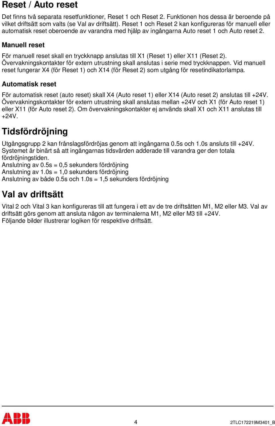 Manuell reset För manuell reset skall en tryckknapp anslutas till X1 (Reset 1) eller X11 (Reset 2). Övervakningskontakter för extern utrustning skall anslutas i serie med tryckknappen.