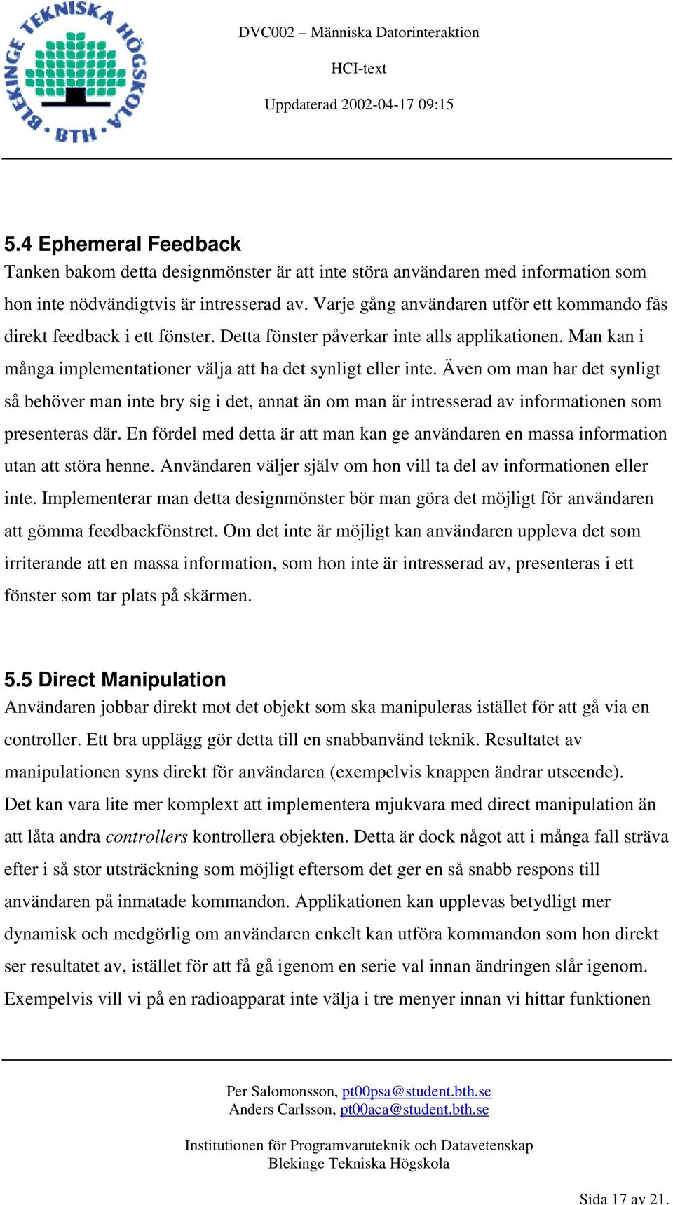 Även om man har det synligt så behöver man inte bry sig i det, annat än om man är intresserad av informationen som presenteras där.