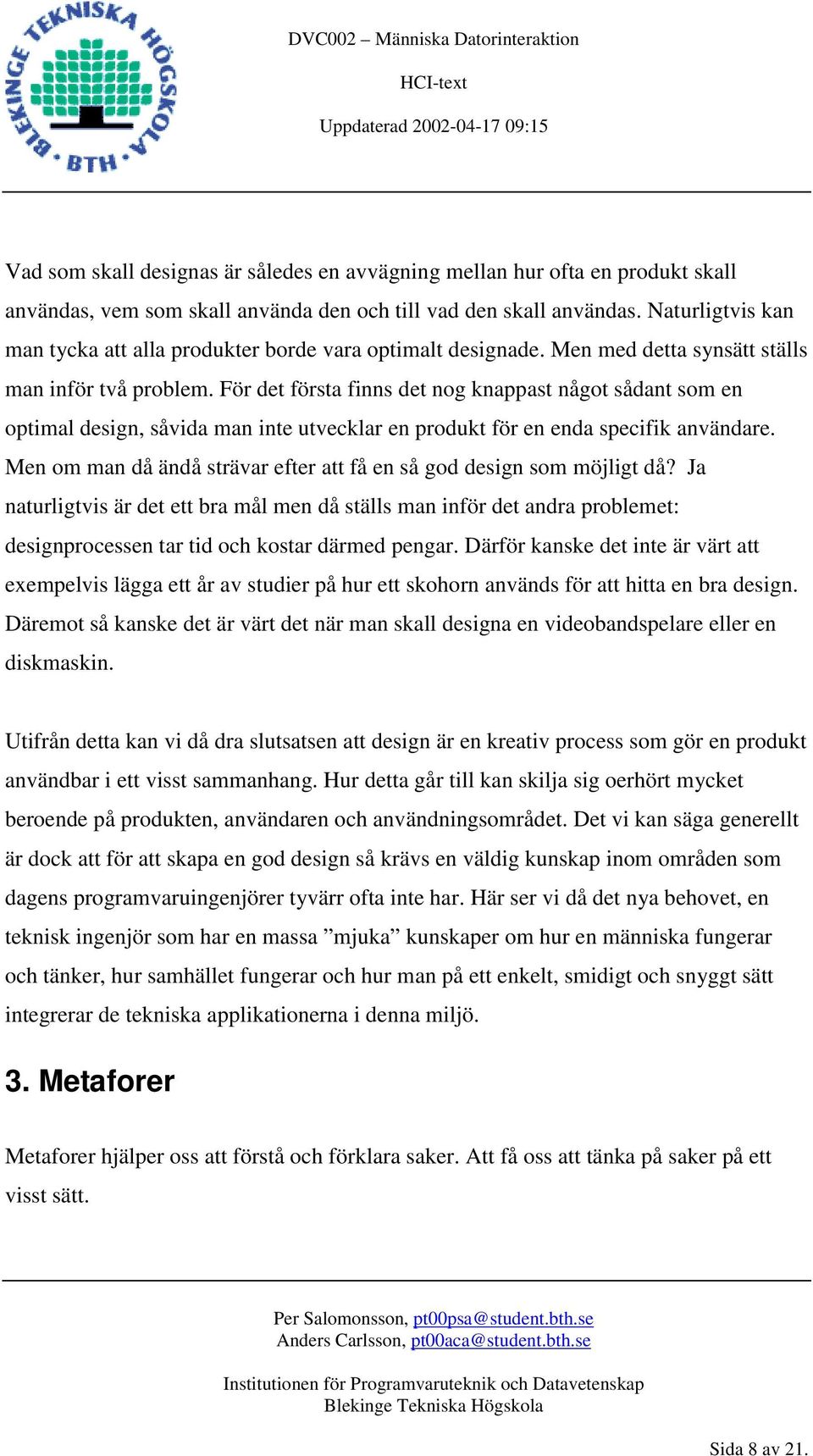 För det första finns det nog knappast något sådant som en optimal design, såvida man inte utvecklar en produkt för en enda specifik användare.