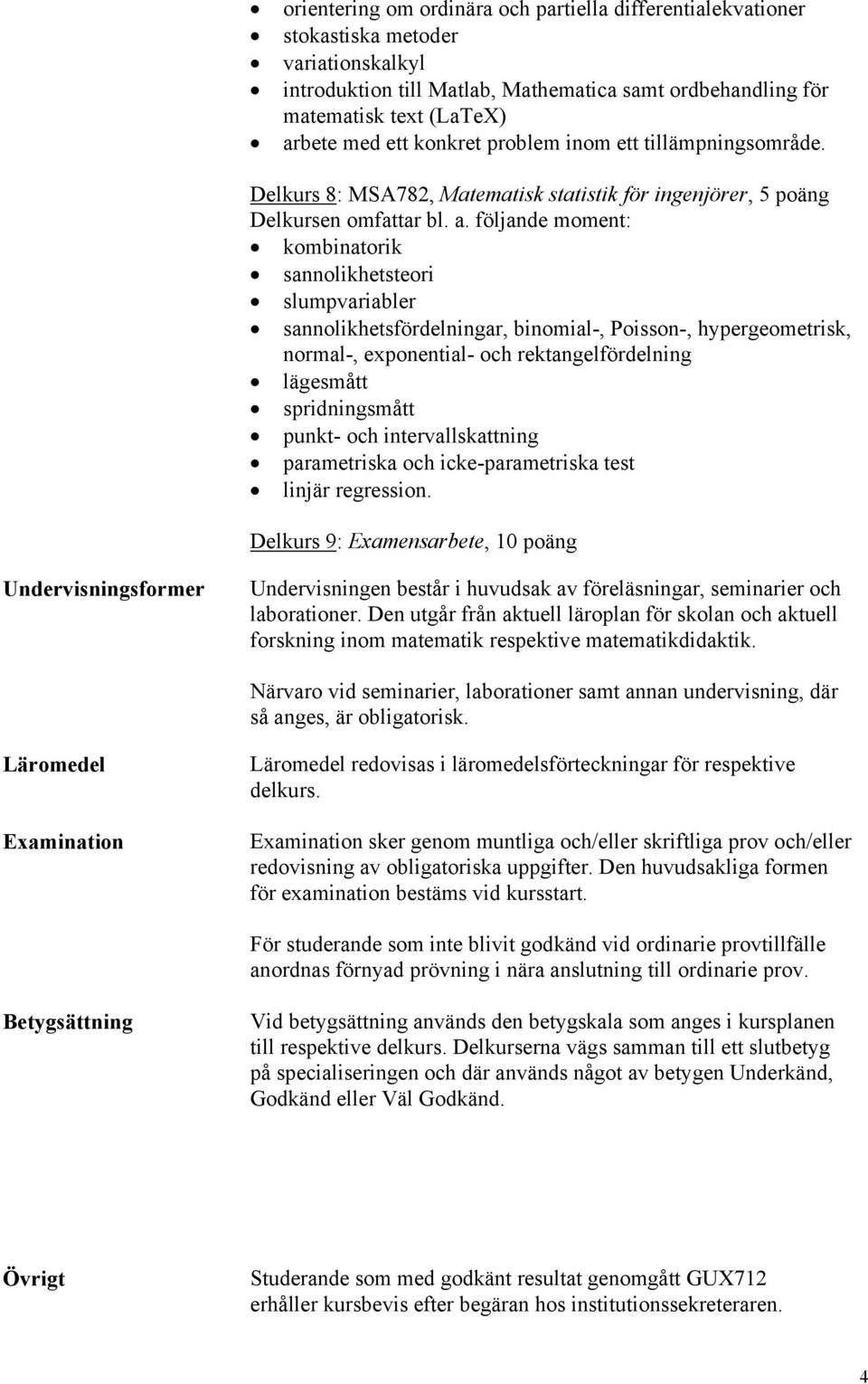 följande moment: kombinatorik sannolikhetsteori slumpvariabler sannolikhetsfördelningar, binomial-, Poisson-, hypergeometrisk, normal-, exponential- och rektangelfördelning lägesmått spridningsmått