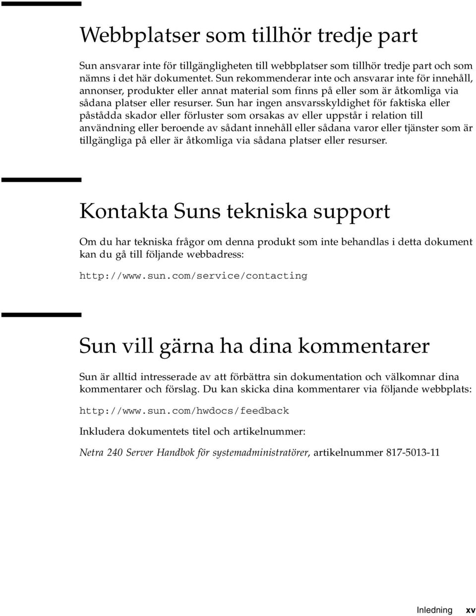 Sun har ingen ansvarsskyldighet för faktiska eller påstådda skador eller förluster som orsakas av eller uppstår i relation till användning eller beroende av sådant innehåll eller sådana varor eller