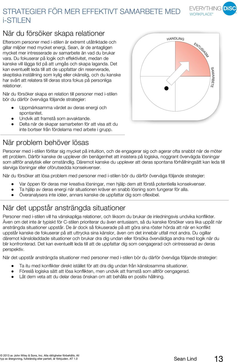 Det kan eventuellt leda till att de uppfattar din reserverade, skeptiska inställning som kylig eller okänslig, och du kanske har svårt att relatera till deras stora fokus på personliga relationer.