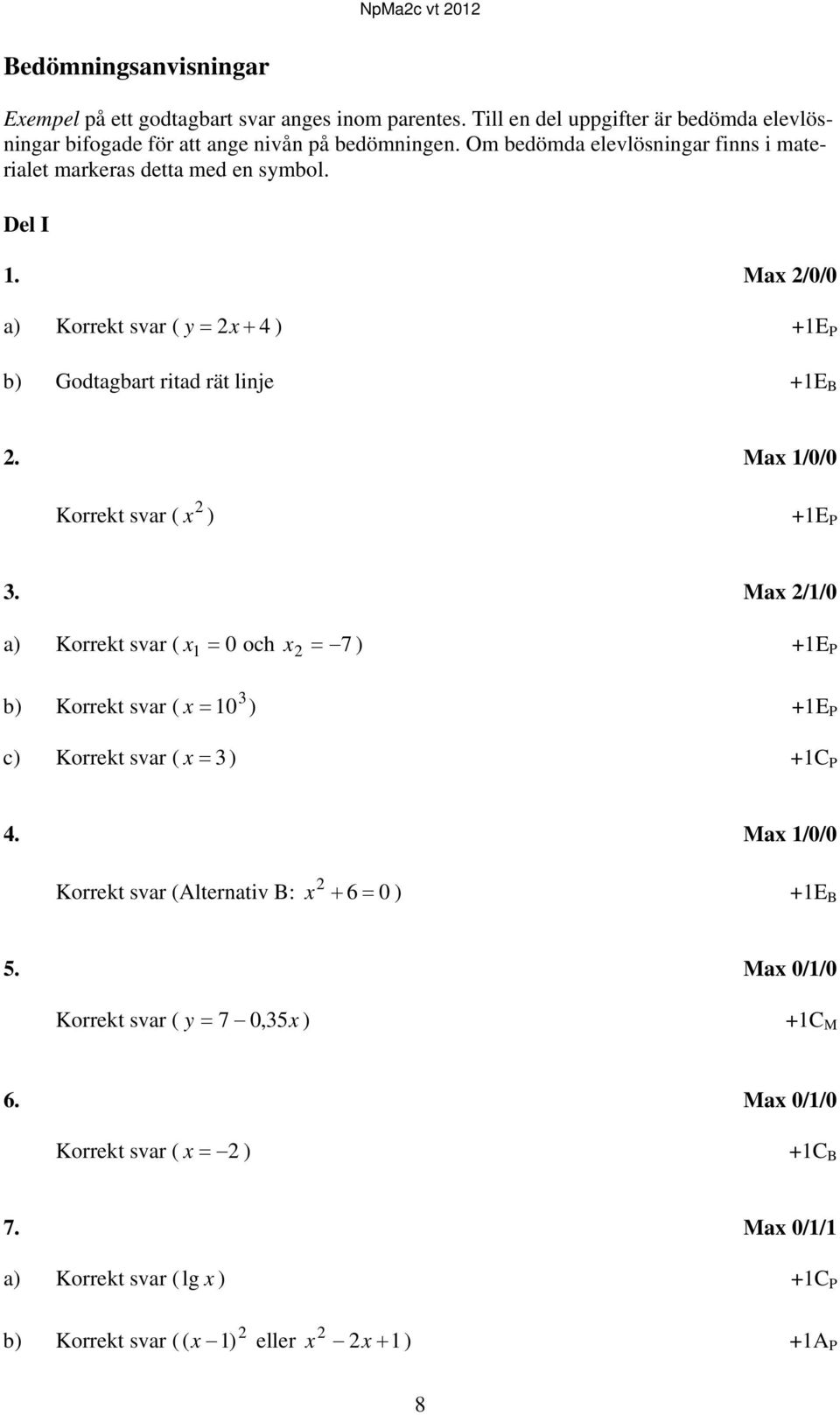 Max 1/0/0 Korrekt svar ( x ) +1E P 3. Max /1/0 a) Korrekt svar ( x och x 7 ) +1E P 1 0 3 b) Korrekt svar ( x 10 ) +1E P c) Korrekt svar ( x 3) +1C P 4.