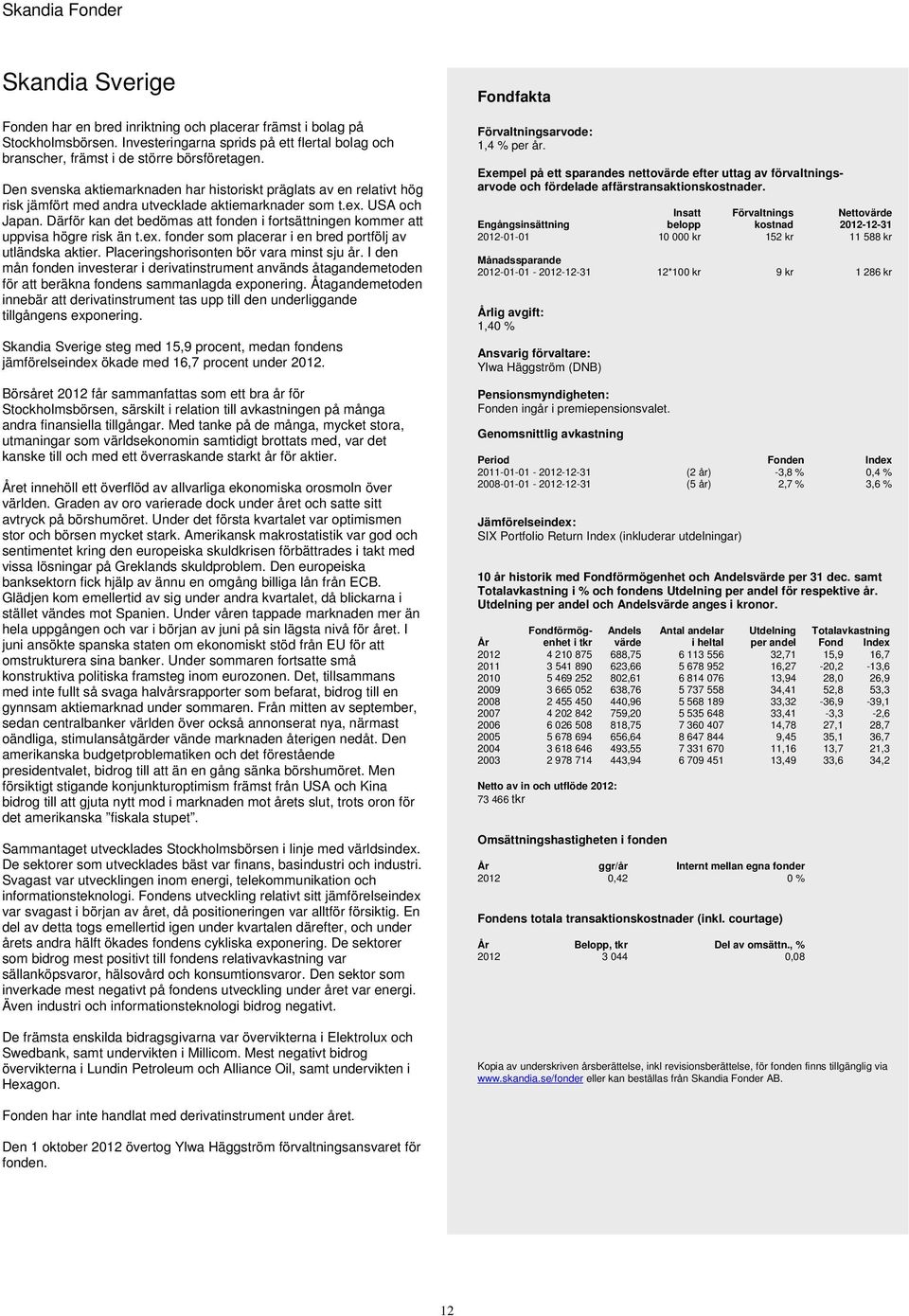 Därför kan det bedömas att fonden i fortsättningen kommer att uppvisa högre risk än t.ex. fonder som placerar i en bred portfölj av utländska aktier. Placeringshorisonten bör vara minst sju år.