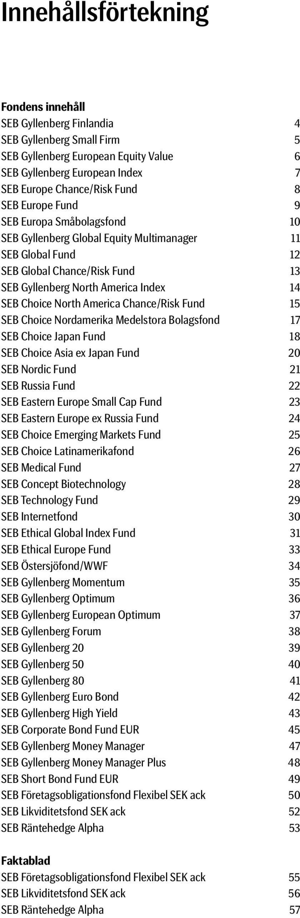 Chance/Risk Fund 15 SEB Choice Nordamerika Medelstora Bolagsfond 17 SEB Choice Japan Fund 18 SEB Choice Asia ex Japan Fund 20 SEB Nordic Fund 21 SEB Russia Fund 22 SEB Eastern Europe Small Cap Fund